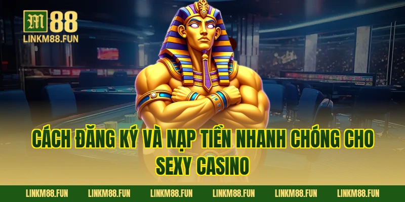 Cách đăng ký và nạp tiền nhanh chóng cho Sexy Casino