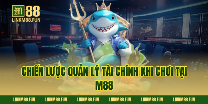 Chiến Lược Quản Lý Tài Chính Khi Chơi Tại M88