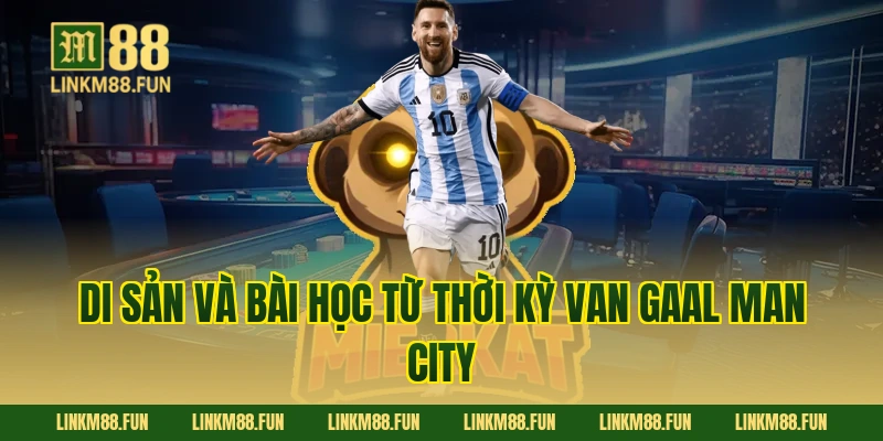 Di sản và bài học từ thời kỳ Van Gaal Man City