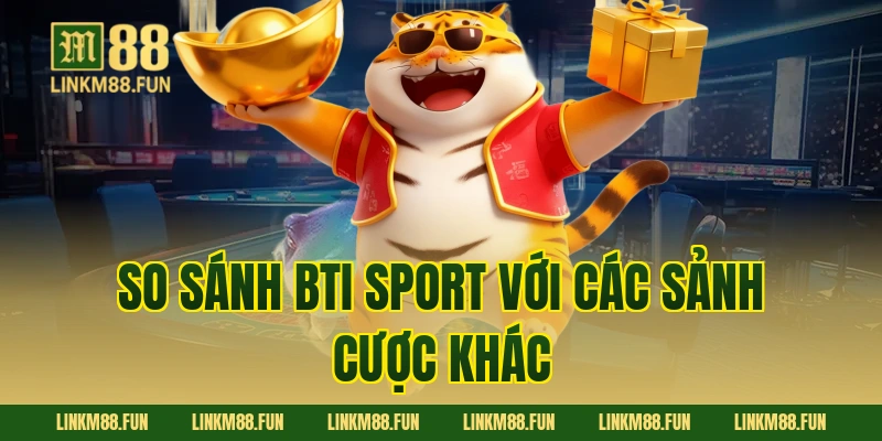 So sánh BTI sport với các sảnh cược khác