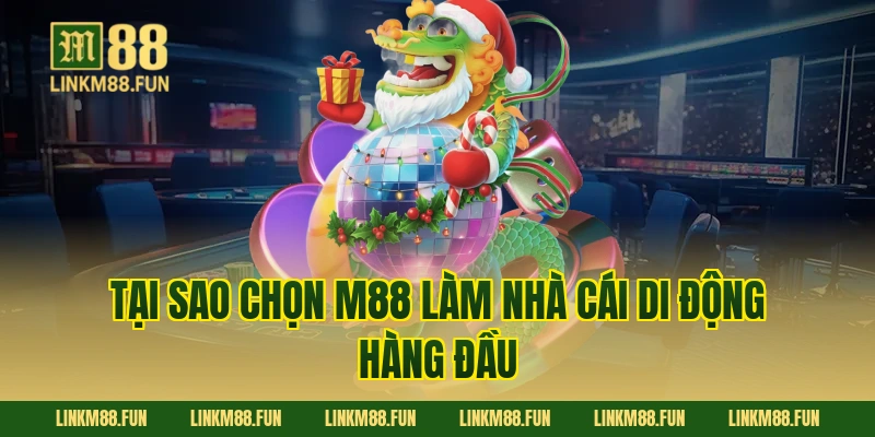 Tại sao chọn M88 làm nhà cái di động hàng đầu