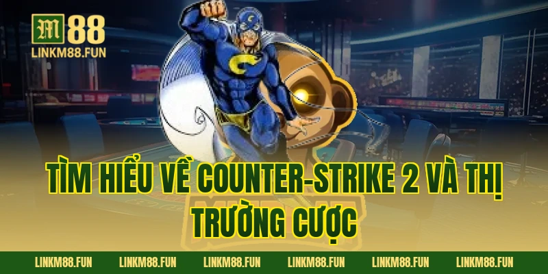 Tìm hiểu về Counter-Strike 2 và thị trường cược